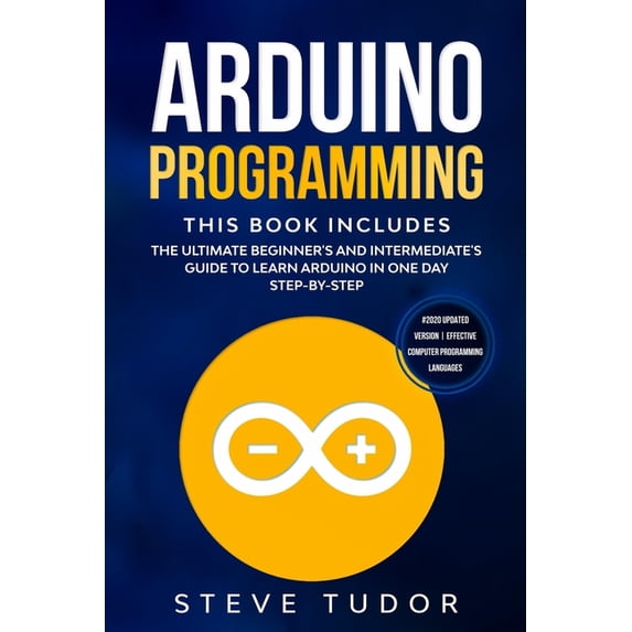 Arduino Programming: The Ultimate Beginner's And Intermediate's Guide To Learn Arduino In One Day Step-By-Step (#2020 Up