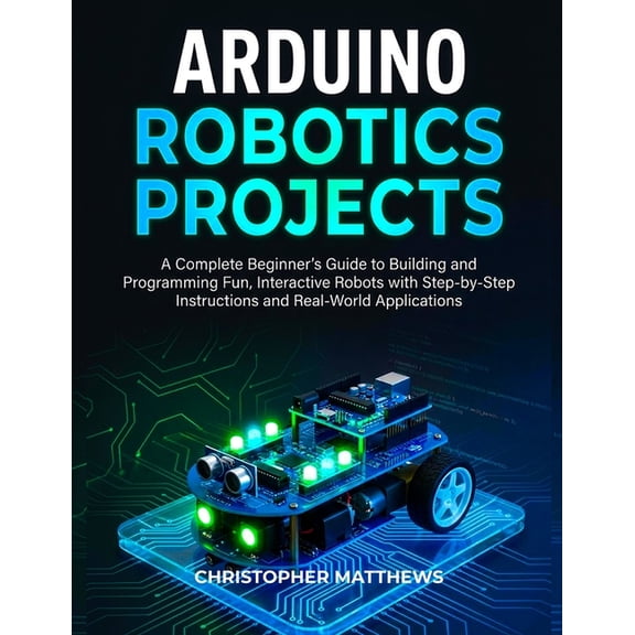 Arduino Robotics Projects: A Complete Beginner's Guide to Building and Programming Fun, Interactive Robots with Ste, (Paperback)