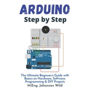 Arduino Step by Step The Ultimate Beginners Guide with Basics on Hardware, Software, Programming & DIY Projects, Paperback