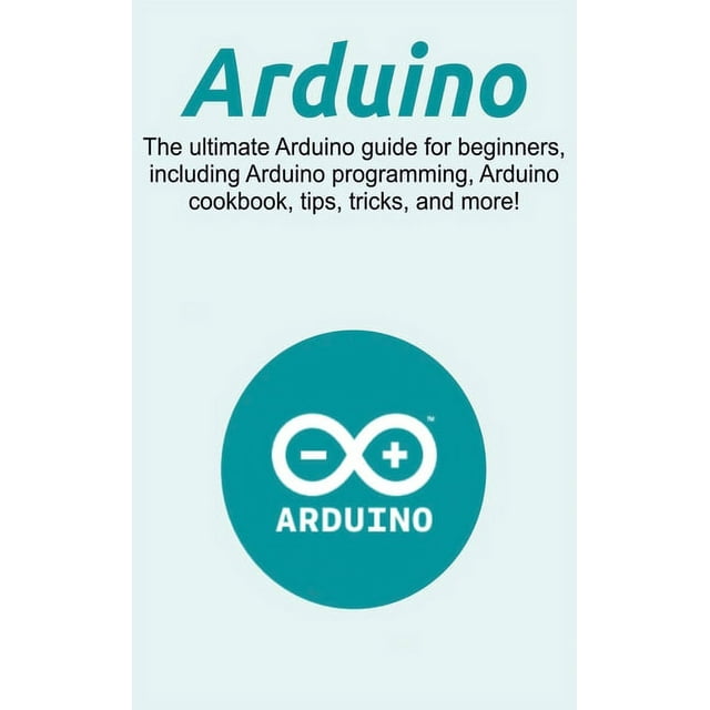 Arduino: The ultimate Arduino guide for beginners, including Arduino ...