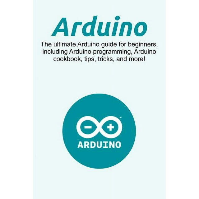 Arduino: The ultimate Arduino guide for beginners, including Arduino ...