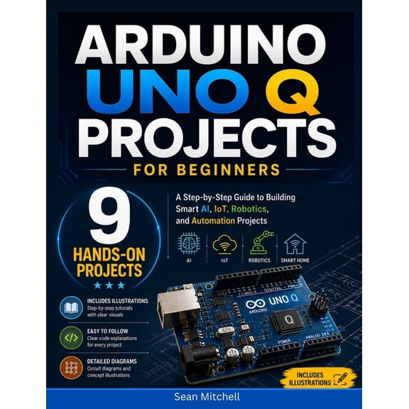 Arduino UNO Q Projects for Beginners: A Step-by-Step Guide to Building Smart AI, IoT, Robotics, and Automation Projects, (Paperback)