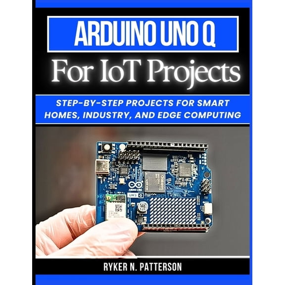 The Smart Developer's Toolkit Arduino Uno Q for IoT Projects: Step-by-Step Projects for Smart Homes, Industry, and Edge Computing, Book 12, (Paperback)