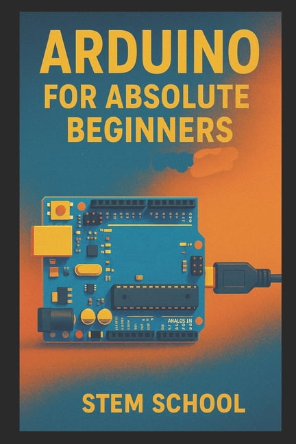 Arduino for Absolute Beginners: Build Cool Projects from Day One with ...