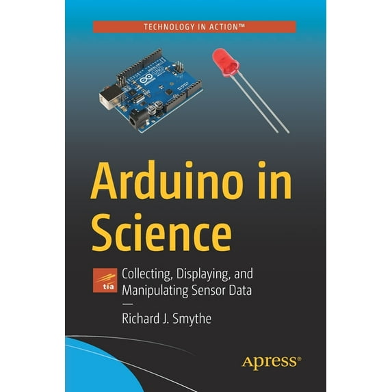 Arduino in Science: Collecting, Displaying, and Manipulating Sensor Data, (Paperback)