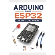 Arduino pour ESP32 20 projets pratiques Le guide pas   pas pour ma triser l' lectronique connect e et l'IoT Z ro exp , Paperback