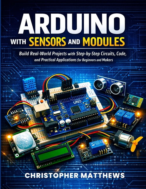 Arduino with Sensors and Modules: Build Real-World Projects with Step ...