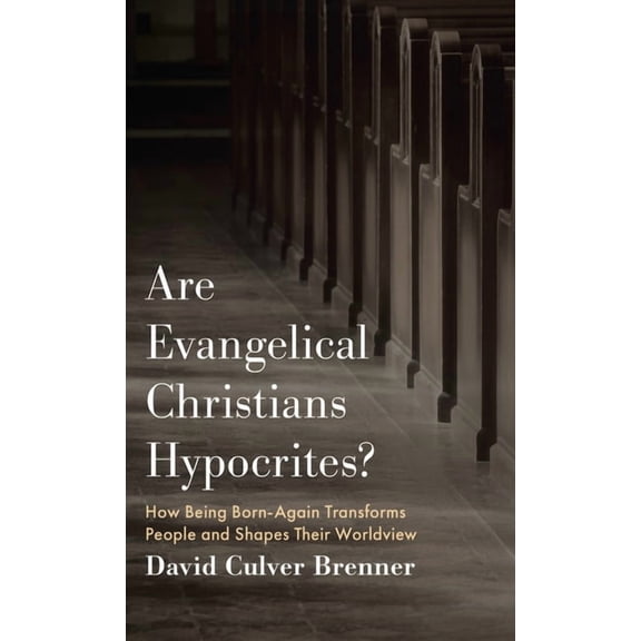 Are Evangelical Christians Hypocrites?: How Being Born-Again Transforms People and Shapes Their Worldview, (Hardcover)