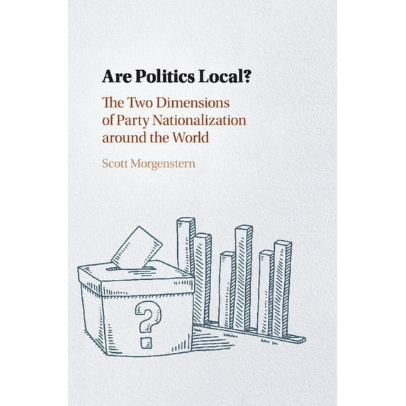 Are Politics Local?: The Two Dimensions of Party Nationalization Around the World, (Paperback)