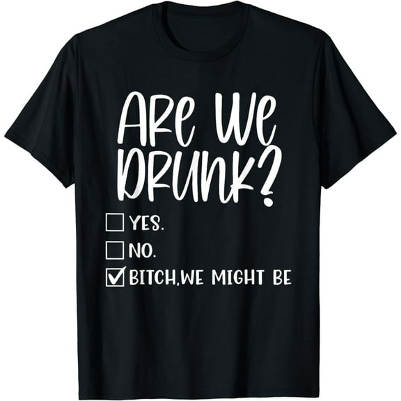 Are We Drunk Bitch We Might Be Alcoholic Bestie Drinking T-Shirt