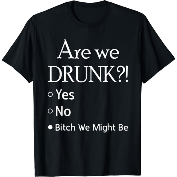 Are We Drunk Yet Yes No Bitch We Might Be Tshirt T-Shirt
