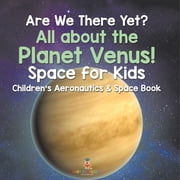 Are We There Yet? All About the Planet Venus! Space for Kids - Childrens Aeronautics & Space Book, Paperback