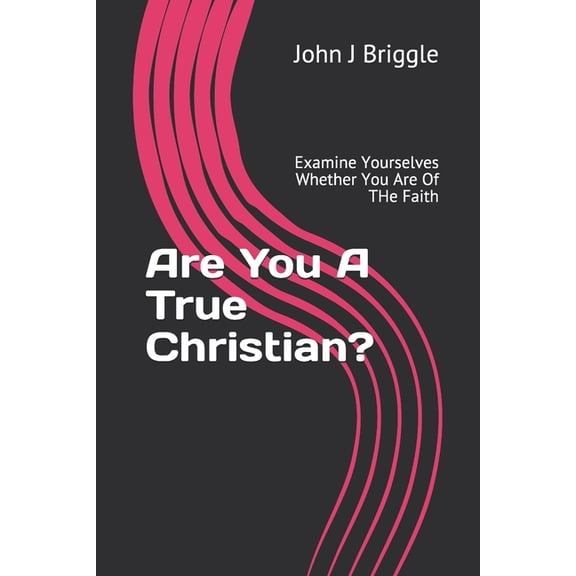 Are You A True Christian?: Examine Yourselves Whether You Are Of The Faith (Paperback) by John J Briggle
