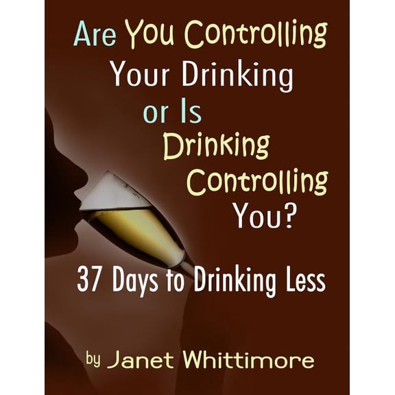 Are You Controlling Your Drinking, or Is Drinking Controlling You?: 37 Days to Drinking Less, (Paperback)