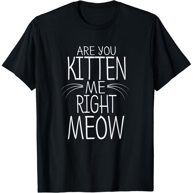 Are You Kitten Me Right Meow Funny Cat Joke Whiskers TShirt