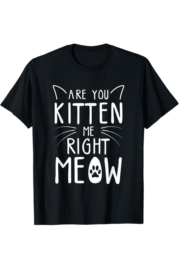 Are You Kitten Me Right Meow - Funny Cat Lover Kitten Kitty T-Shirt