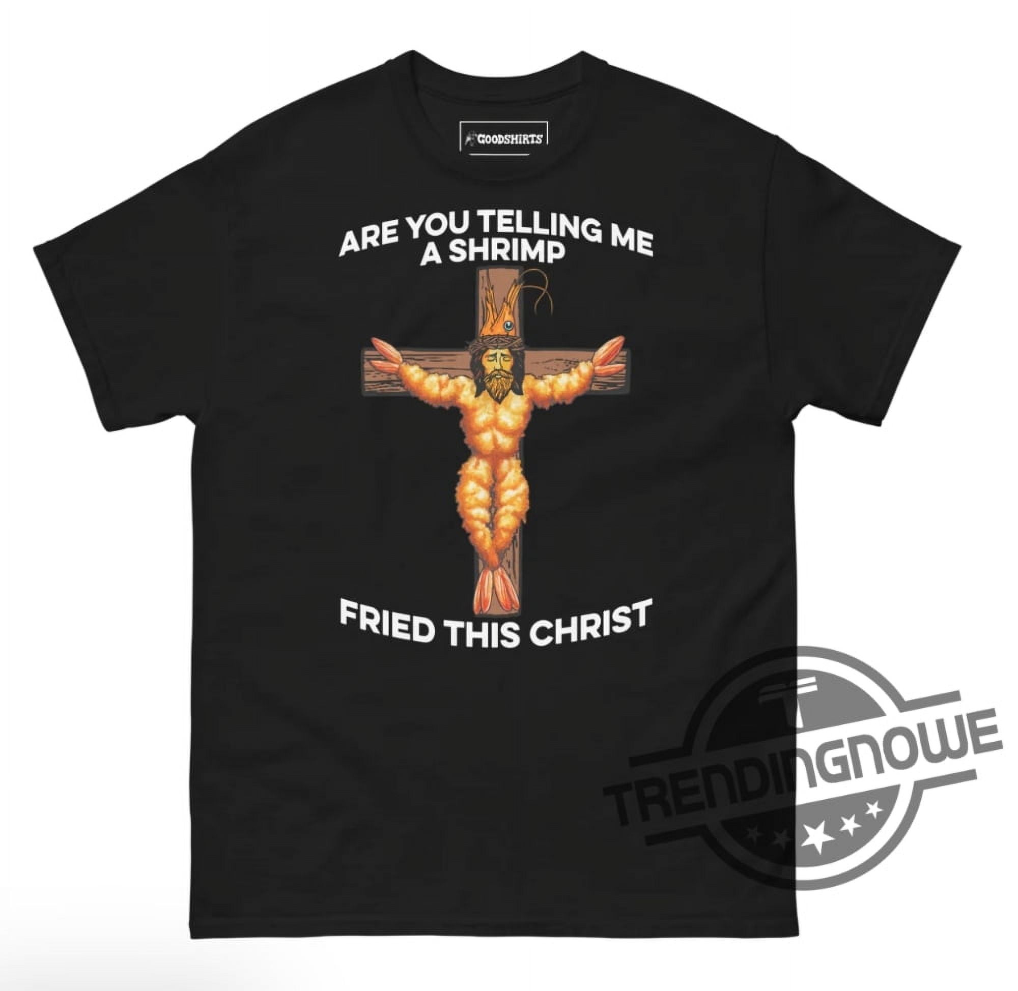 Are You Telling Me A Shrimp Fried This Christ Shirt