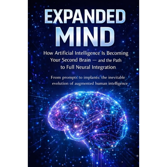 Inteligncia Artificial The Expanded Mind: How Artificial Intelligence Is Becoming Your Second Brain - and the Road to Complete Neural Integrati, Book 5, (Paperback)