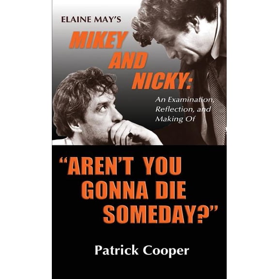 "Aren't You Gonna Die Someday?" Elaine May's Mikey and Nicky: An Examination, Reflection, and Making Of (hardback), (Hardcover)