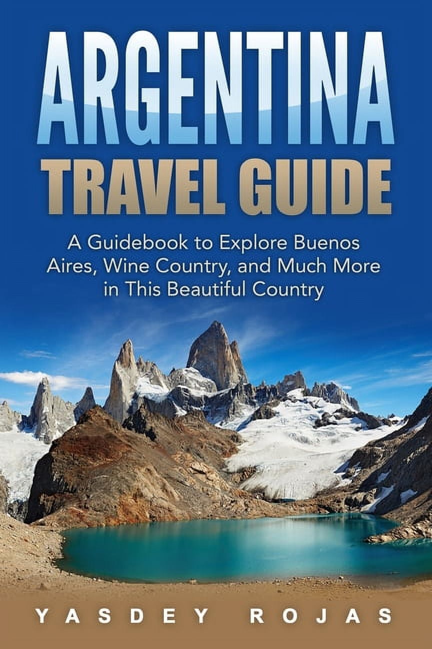 Argentina Travel Guide: A Guidebook to Explore Buenos Aires, Wine Country,  and Much More in This Beautiful Country (Paperback)