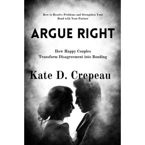 Argue Right: How Happy Couples Transform Disagreement into Bonding (Paperback)