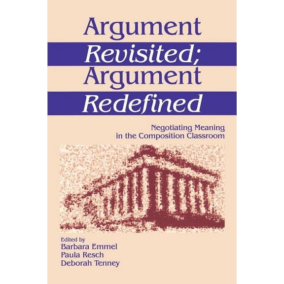 Argument Revisited; Argument Redefined: Negotiating Meaning in the Composition Classroom, (Paperback)