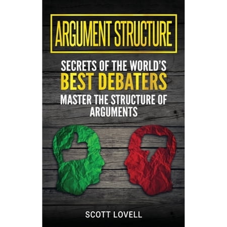 Pre-Owned Argument Structure: Secrets of the World s Best Debaters - Master the Structure of (Hardcover 9781647483937) by Scott Lovell