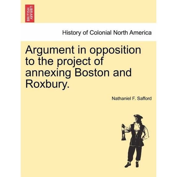 Argument in Opposition to the Project of Annexing Boston and Roxbury. (Paperback)