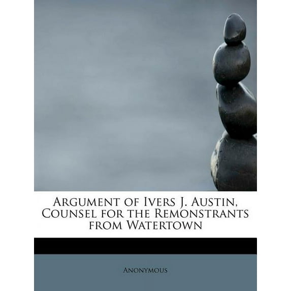 Argument of Ivers J. Austin, Counsel for the Remonstrants from Watertown (Paperback)
