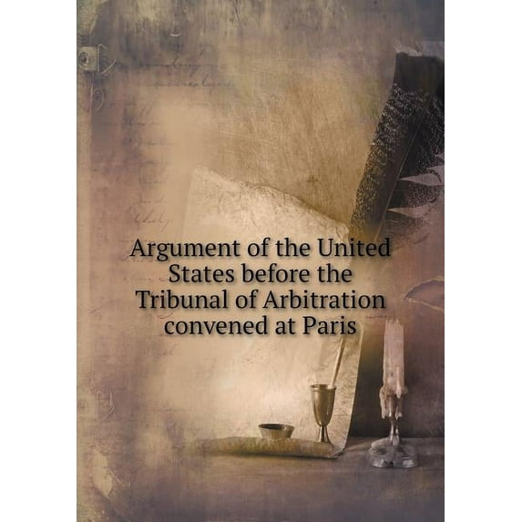 Argument of the United States before the Tribunal of Arbitration convened at Paris (Paperback)