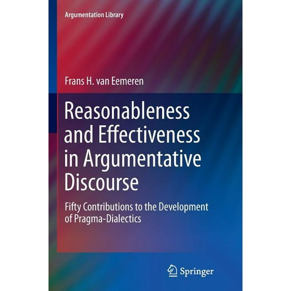 Argumentation Library Reasonableness and Effectiveness in Argumentative Discourse: Fifty Contributions to the Development of Pragma-Dialectics, Book 27, (Paperback)