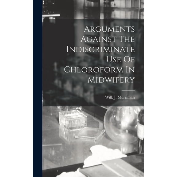 Arguments Against The Indiscriminate Use Of Chloroform In Midwifery (Hardcover)