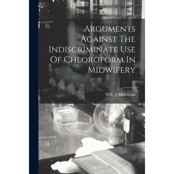 Arguments Against The Indiscriminate Use Of Chloroform In Midwifery (Paperback)