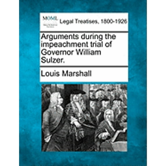 Arguments During the Impeachment Trial of Governor William Sulzer. (Paperback) by Louis Marshall