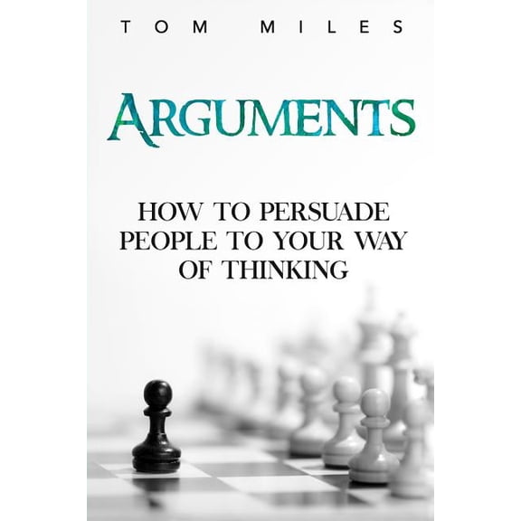 Arguments: How To Persuade Others To Your Way Of Thinking (Paperback)