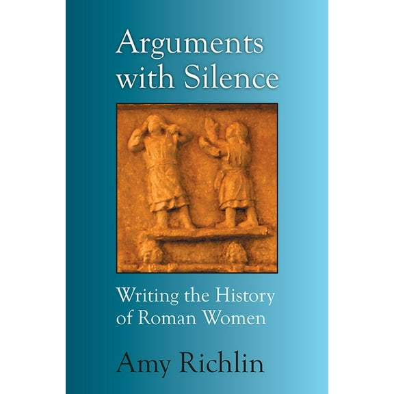 Arguments with Silence : Writing the History of Roman Women (Paperback)