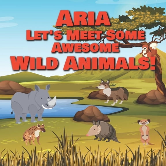 Aria Let's Meet Some Awesome Wild Animals!: Personalized Children's Books - Fascinating Wilderness, Jungle & Zoo Animals, (Paperback)