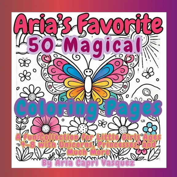 Aria's Favorite 50 Magical Col oring Pages: A Fun Collection for Little Girls Ages 4-8 with Unicorns, Princesses, and Mu, (Paperback)