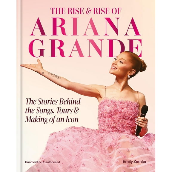 The Rise & Rise of Ariana Grande: The Stories Behind the Songs, Tours and Making of an Icon, (Hardcover)