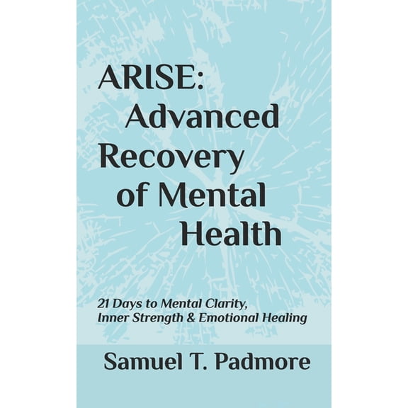 Arise: Advanced Recovery of Mental Health: 21 Days to Mental Clarity, Inner Strength & Emotional Healing, (Paperback)