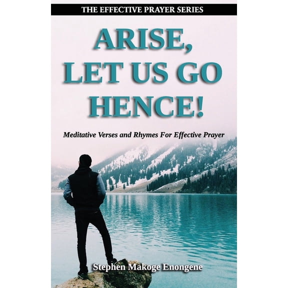 Arise, Let Us Go Hence!: Meditative Verses and Rhymes For Effective Prayer (Paperback)