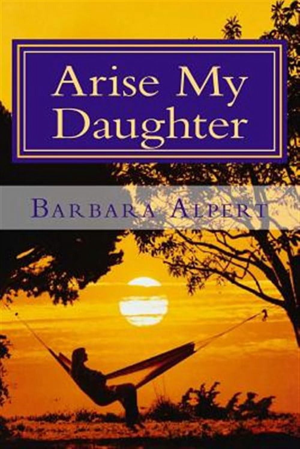 Arise My Daughter: A Journey from Darkness to Light (Paperback) by Barbara a Alpert