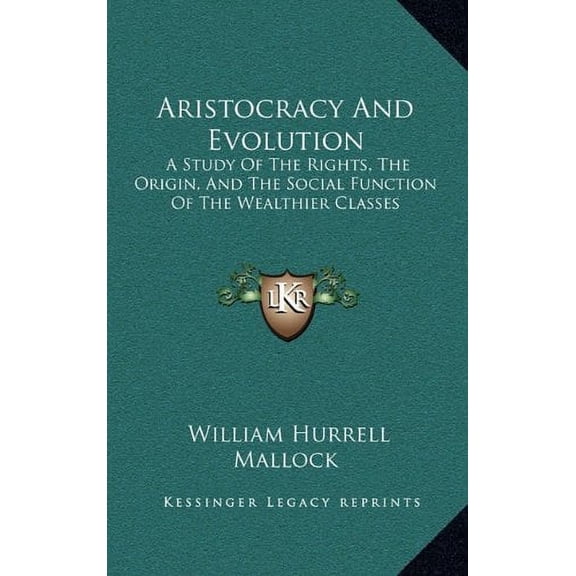 Aristocracy And Evolution: A Study Of The Rights, The Origin, And The Social Function Of The Wealthier Classes Hardcover 116341624X 9781163416242 William Hurrell Mallock