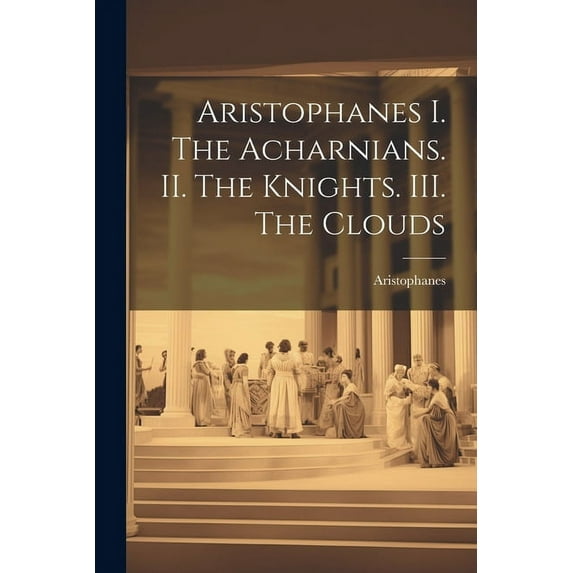 Aristophanes I. The Acharnians. II. The Knights. III. The Clouds (Paperback)