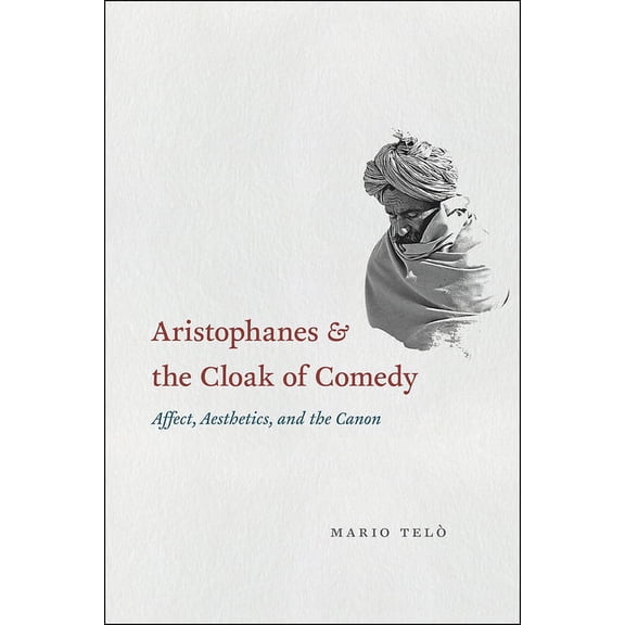Aristophanes and the Cloak of Comedy : Affect, Aesthetics, and the Canon (Hardcover)