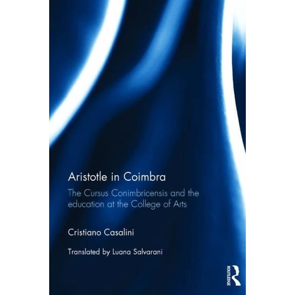 Aristotle in Coimbra: The Cursus Conimbricensis and the education at the College of Arts, (Hardcover)