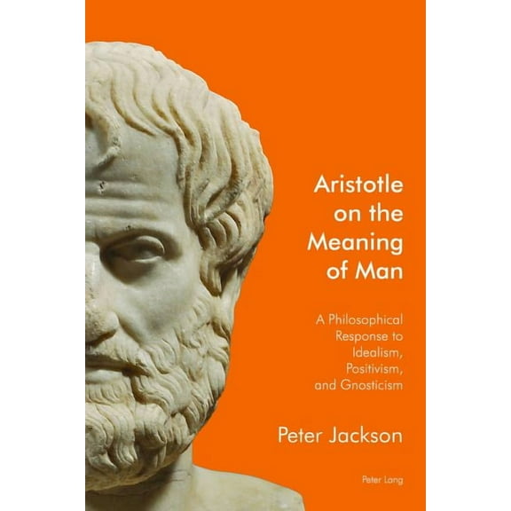 Aristotle on the Meaning of Man: A Philosophical Response to Idealism, Positivism, and Gnosticism (Paperback)