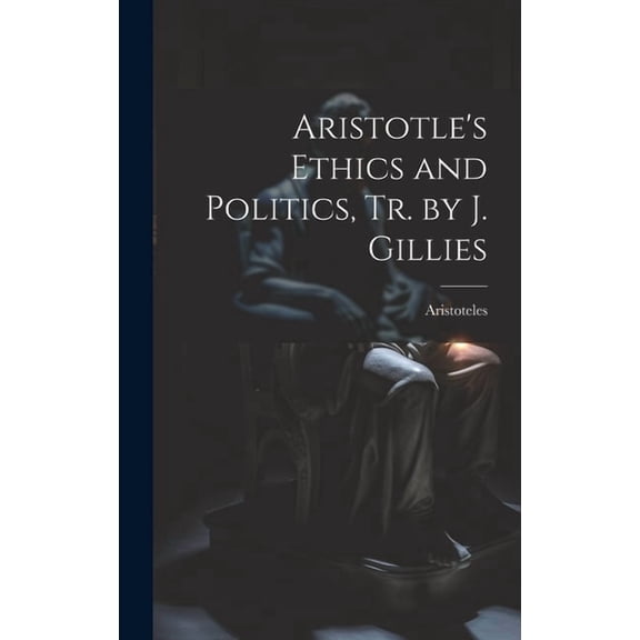 Aristotle's Ethics and Politics, Tr. by J. Gillies (Hardcover)