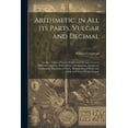 thumbnail image 1 of Arithmetic, in All Its Parts, Vulgar and Decimal: As Also, Tables of Coins, Weights and Measures Used in Different Count, (Paperback), 1 of 1