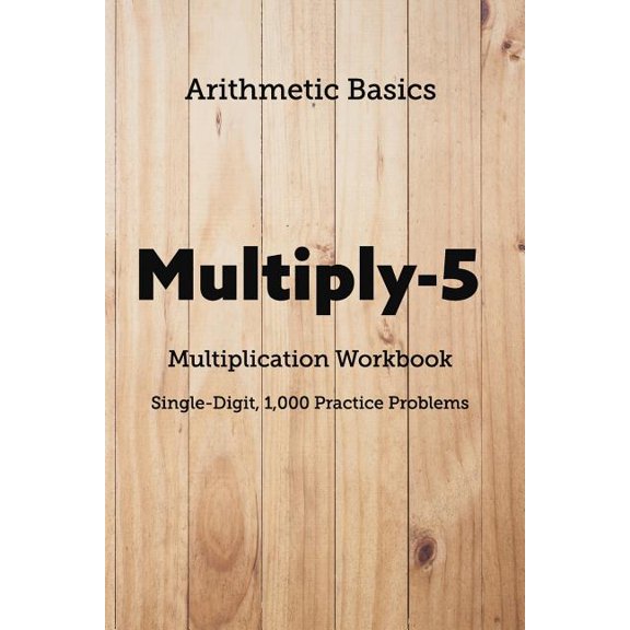 Arithmetic Workbooks: Arithmetic Basics Multiply-5 Multiplication Workbooks, Single-Digit, 1,000 Practice Problems (Paperback)